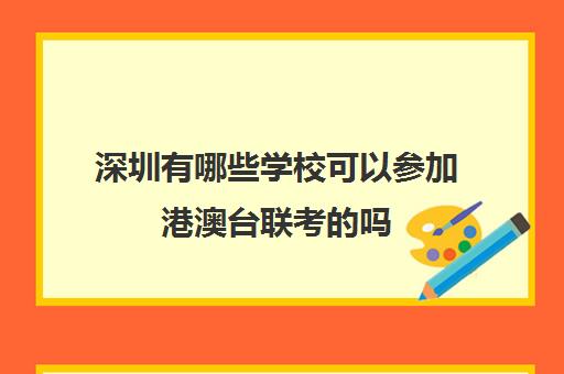 深圳有哪些学校可以参加港澳台联考的吗(招收港澳台联考的大学有哪些)