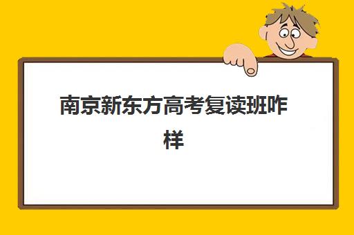 南京新东方高考复读班咋样(新东方复读机构)