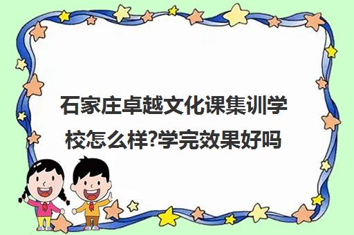 石家庄卓越文化课集训学校怎么样?学完效果好吗(集训后文化课掉分厉害吗)