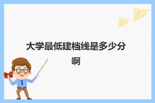 大学最低建档线是多少分啊(建档分数线多少分)