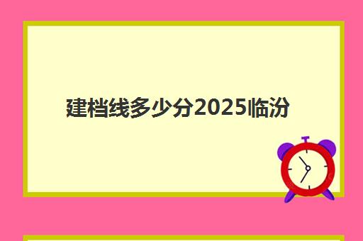 建档线多少分2025临汾(建档线是不是最低分数线)