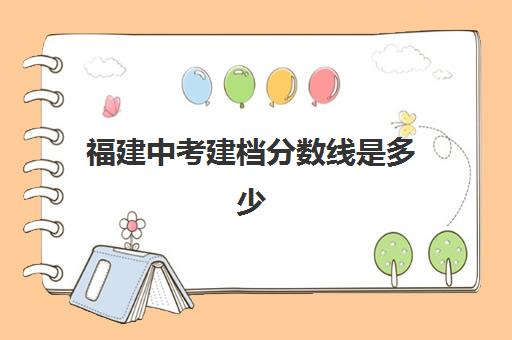 福建中考建档分数线是多少(中考建档线有什么用)