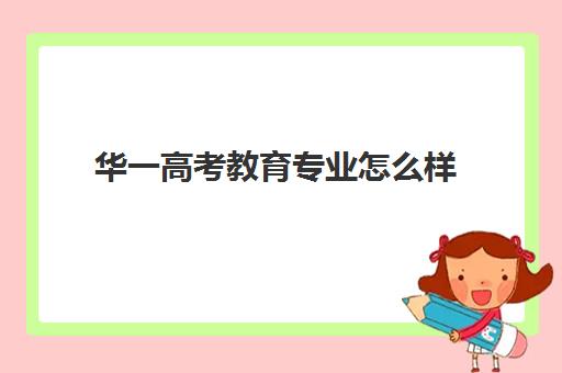 华一高考教育专业怎么样(华中师范大学含金量高吗) 华一高考教育专业怎么样(华中师范大学含金量高吗)