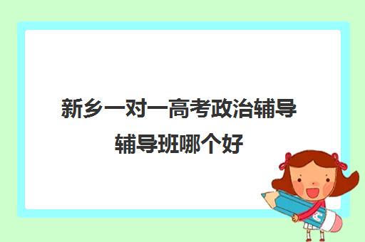 新乡一对一高考政治辅导辅导班哪个好(银川比较好的高考补课机构)