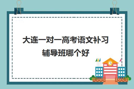 大连一对一高考语文补习辅导班哪个好
