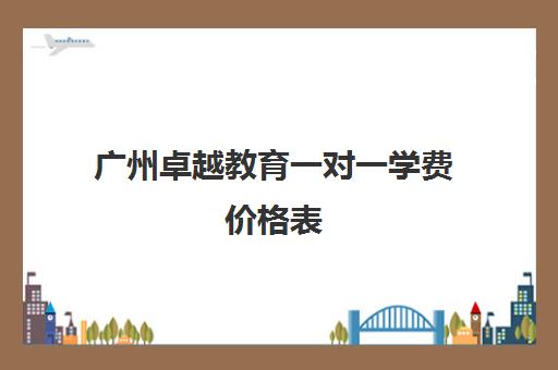 广州卓越教育一对一学费价格表(广州电商培训机构排名)