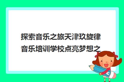 探索音乐之旅天津玖旋律音乐培训学校点亮梦想之路 探索音乐之旅天津玖旋律音乐培训学校点亮梦想之路