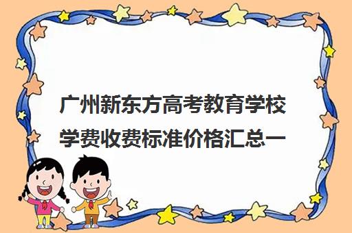 广州新东方高考教育学校学费收费标准价格汇总一览(新东方学校的收费标准)
