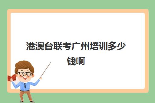 港澳台联考广州培训多少钱啊(广州港澳联考机构哪家最好)