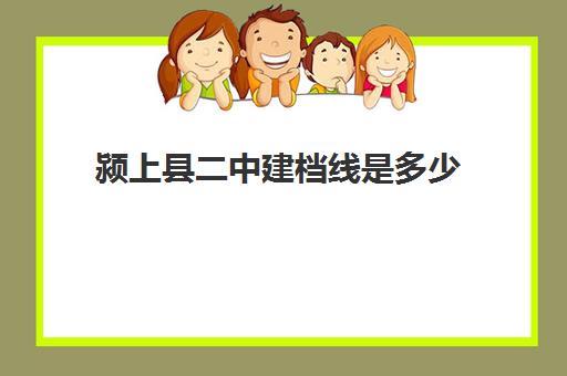 颍上县二中建档线是多少(阜阳中考总分是多少?2023)