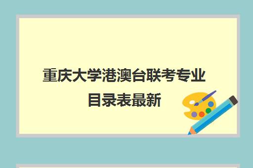 重庆大学港澳台联考专业目录表最新(重庆大学考研专业目录及考试科目)