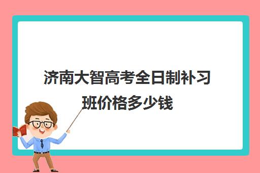 济南大智高考全日制补习班价格多少钱