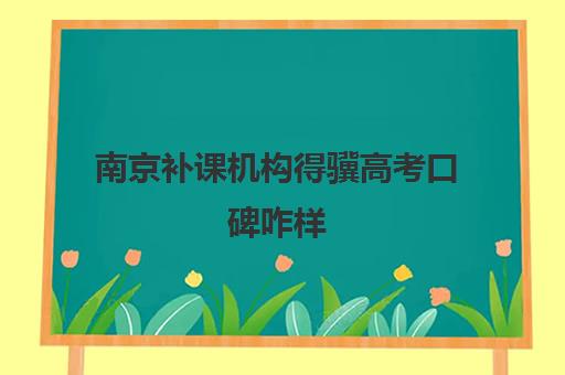 南京补课机构得骥高考口碑咋样(正规的高中补课机构)