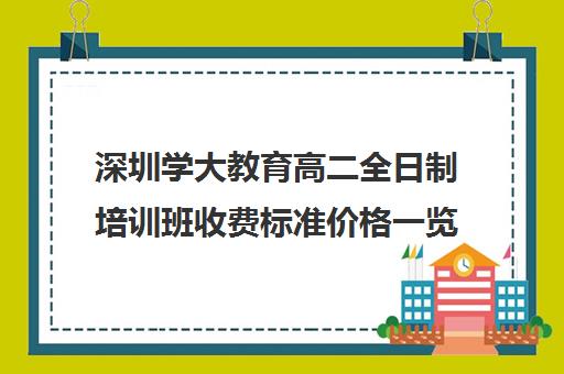 深圳学大教育高二全日制培训班收费标准价格一览(深圳高考冲刺班封闭式全日制)