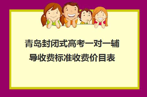 青岛封闭式高考一对一辅导收费标准收费价目表(高三封闭式培训机构费用)