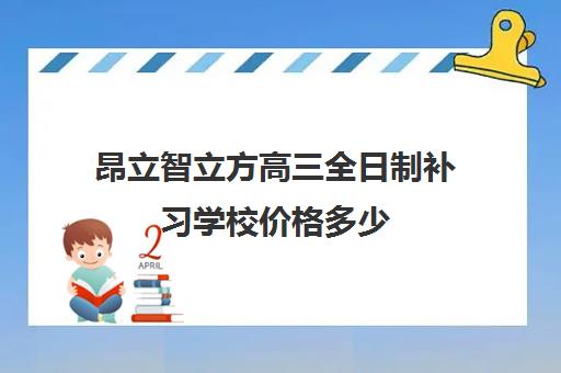 昂立智立方高三全日制补习学校价格多少