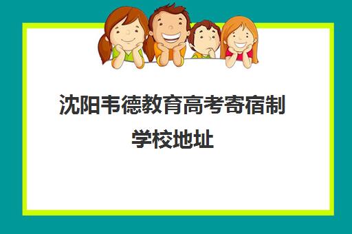 沈阳韦德教育高考寄宿制学校地址（沈阳高考报考机构排名榜）