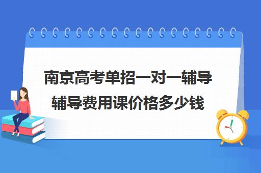 南京高考单招一对一辅导辅导费用课价格多少钱(家教辅导一对一收费)