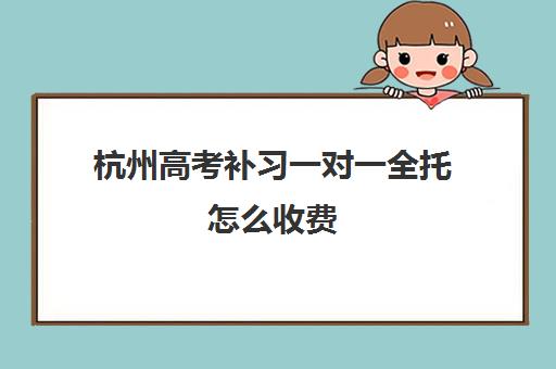 杭州高考补习一对一全托怎么收费