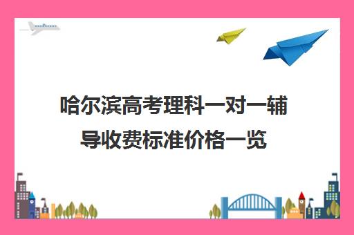 哈尔滨高考理科一对一辅导收费标准价格一览(哈尔滨高考复读学校有哪些)