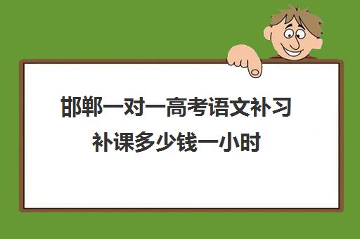 邯郸一对一高考语文补习补课多少钱一小时