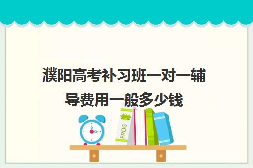 濮阳高考补习班一对一辅导费用一般多少钱