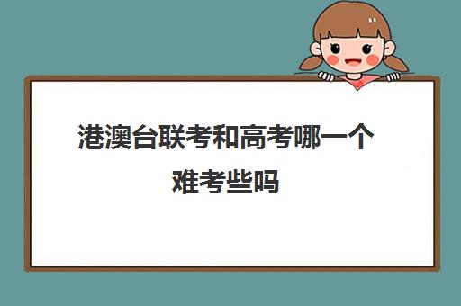 港澳台联考和高考哪一个难考些吗(港澳台联考选文科还是理科)