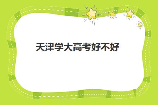 天津学大高考好不好(天津考生考天津大学难吗)