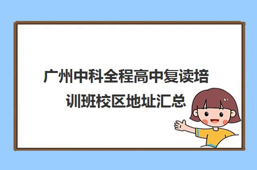 广州中科全程高中复读培训班校区地址汇总(广州全程教育高考复读学校)