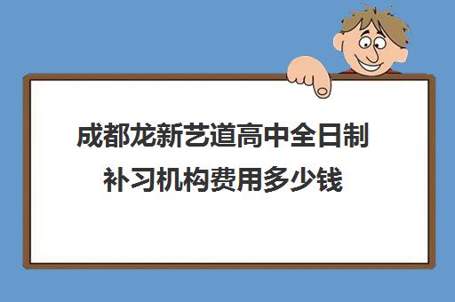 成都龙新艺道高中全日制补习机构费用多少钱