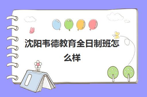沈阳韦德教育全日制班怎么样(沈阳培训机构排名前十)