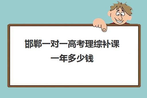 邯郸一对一高考理综补课一年多少钱(高中补课一对一收费标准)
