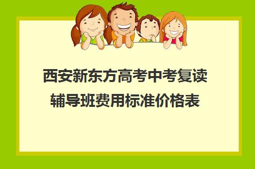 西安新东方高考中考复读辅导班费用标准价格表(西安高三补课机构哪里好)