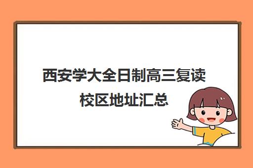 西安学大全日制高三复读校区地址汇总(高三复读学校怎么找)