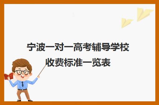 宁波一对一高考辅导学校收费标准一览表(银川比较好的高考补课机构)