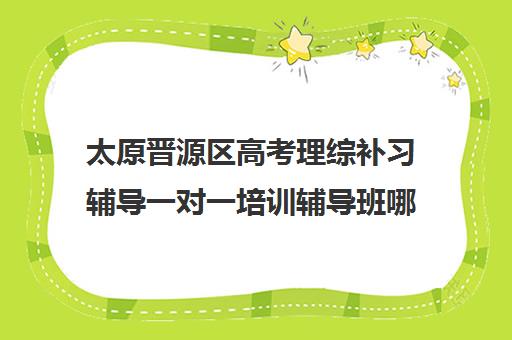 太原晋源区高考理综补习辅导一对一培训辅导班哪个好