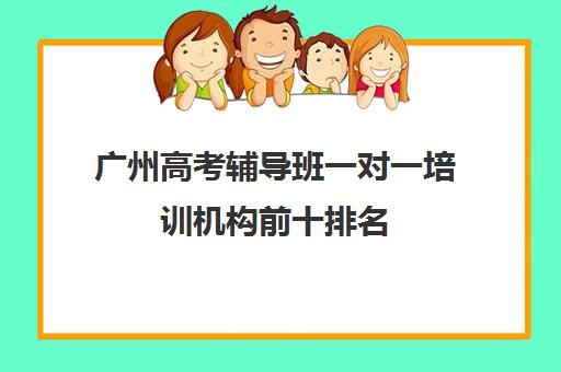 广州高考辅导班一对一培训机构前十排名(初中一对一辅导哪个好) 广州高考辅导班一对一培训机构前十排名(初中一对一辅导哪个好)