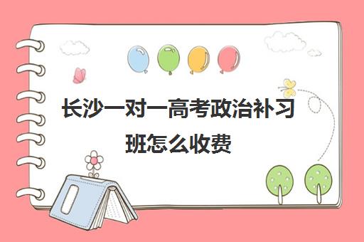 长沙一对一高考政治补习班怎么收费
