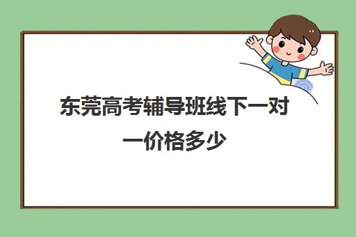 东莞高考辅导班线下一对一价格多少(小学辅导班) 东莞高考辅导班线下一对一价格多少(小学辅导班)