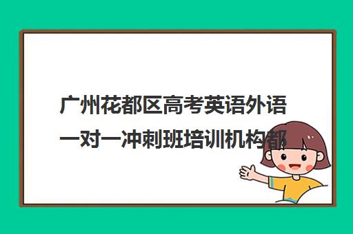 广州花都区高考英语外语一对一冲刺班培训机构都有哪些(高中英语哪家培训机构好)