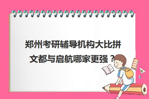 郑州考研辅导机构大比拼文都与启航哪家更强？