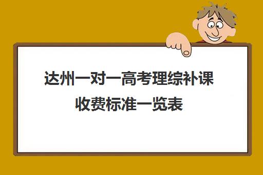 达州一对一高考理综补课收费标准一览表(达州西外补课机构)