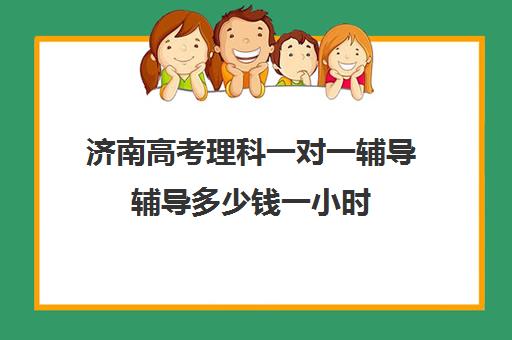 济南高考理科一对一辅导辅导多少钱一小时(济南高考冲刺班封闭式全日制)
