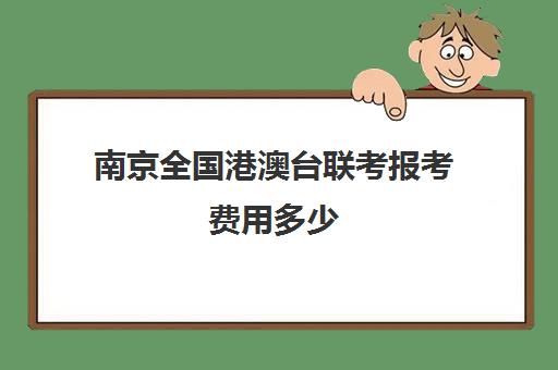 南京全国港澳台联考报考费用多少(港澳台联考能考哪些学校)