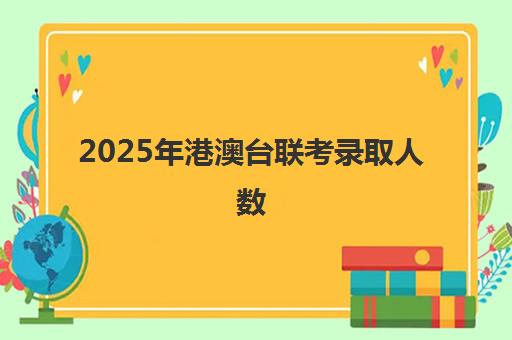 2025年港澳台联考录取人数(2025港澳台联考取消双非了吗)