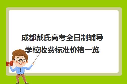 成都戴氏高考全日制辅导学校收费标准价格一览(戴氏教育高三收费标准) 成都戴氏高考全日制辅导学校收费标准价格一览(戴氏教育高三收费标准)