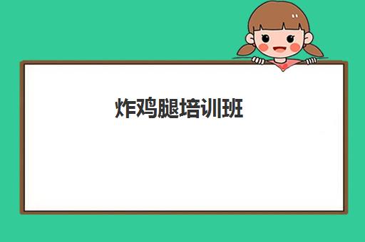 炸鸡腿培训班(哪里有专业培训汉堡炸鸡) 炸鸡腿培训班(哪里有专业培训汉堡炸鸡)
