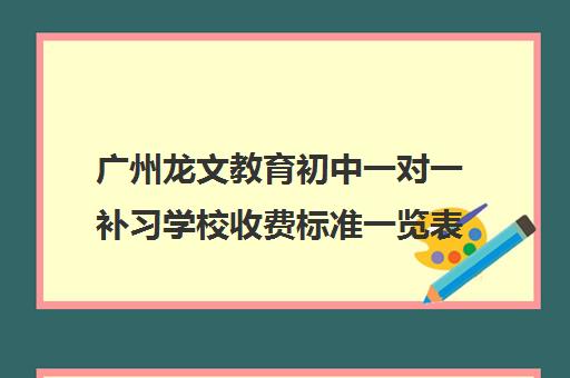广州龙文教育初中一对一补习学校收费标准一览表