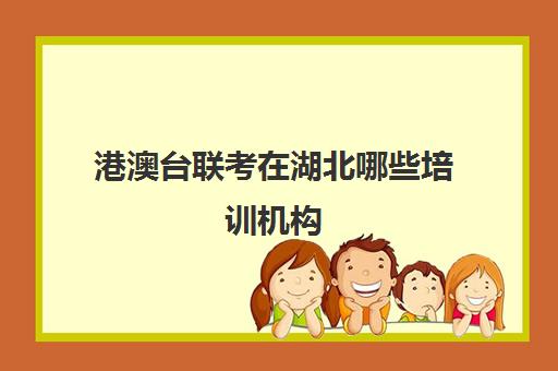 港澳台联考在湖北哪些培训机构(上海港澳台联考培训学校)