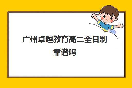 广州卓越教育高二全日制靠谱吗(好点的广东成人高考培训机构)
